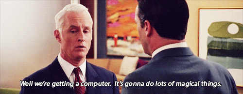 Roger Sterling from Mad Men says, "Well we're getting a computer. It's gonna do lots of magical things."