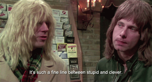 David St. Hubbins says, "It's such a fine line between stupid and clever."