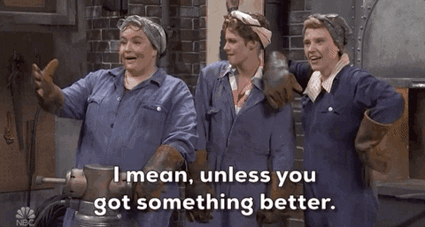 Three riveters say, "I mean, unless you got something better." [gif]