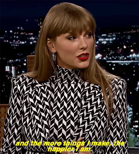 Taylor Swift says, "and the more things I make, the happier I am [gif]"