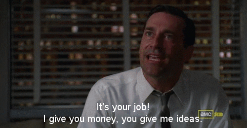 Don Draper, advertising executive, admonishes, "You give me ideas. I give you money."